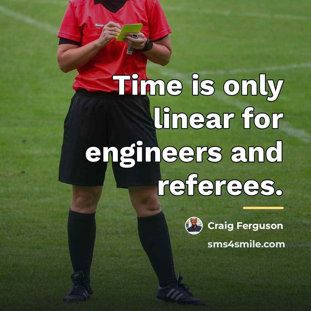 “Time is only linear for engineers and referees.…” quote by Craig Ferguson