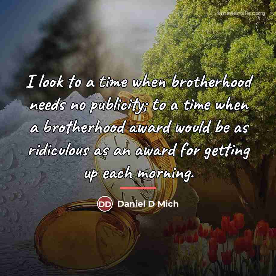 “I look to a time when brotherhood needs no publicity;…” quote by Daniel D. Mich