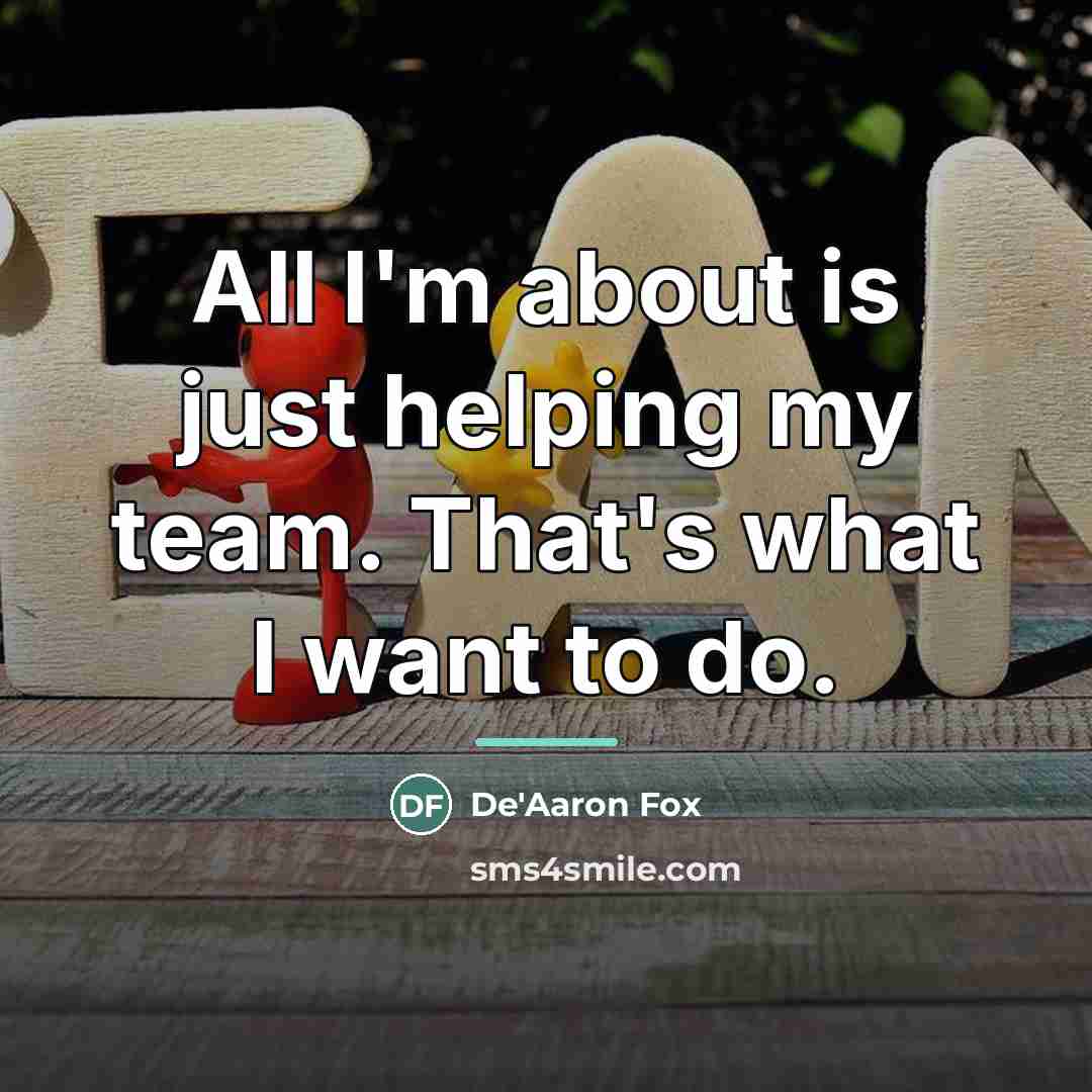 “All I'm about is just helping my team. That's what…” quote by De'Aaron Fox