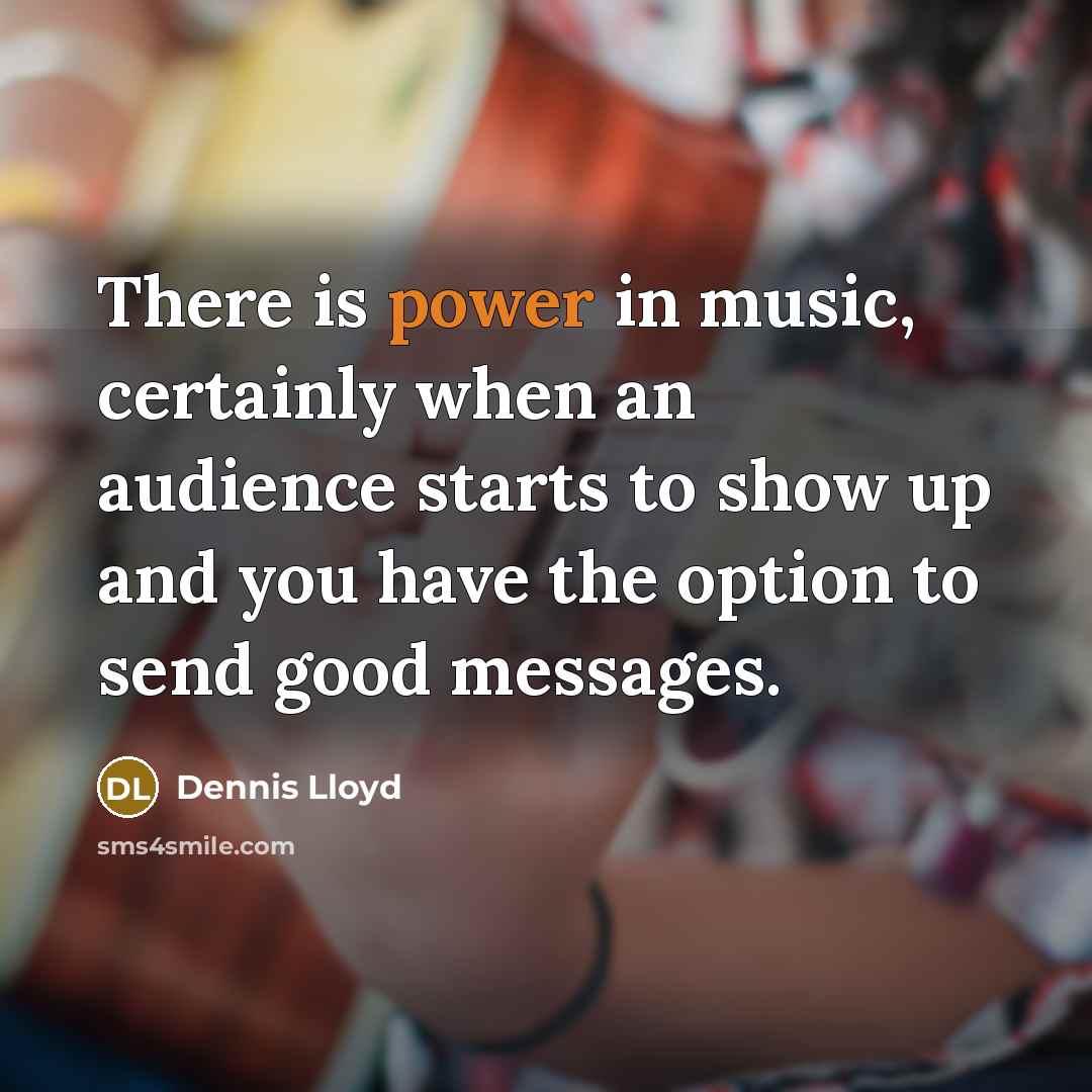 “There is power in music, certainly when an audience starts…” quote by Dennis Lloyd