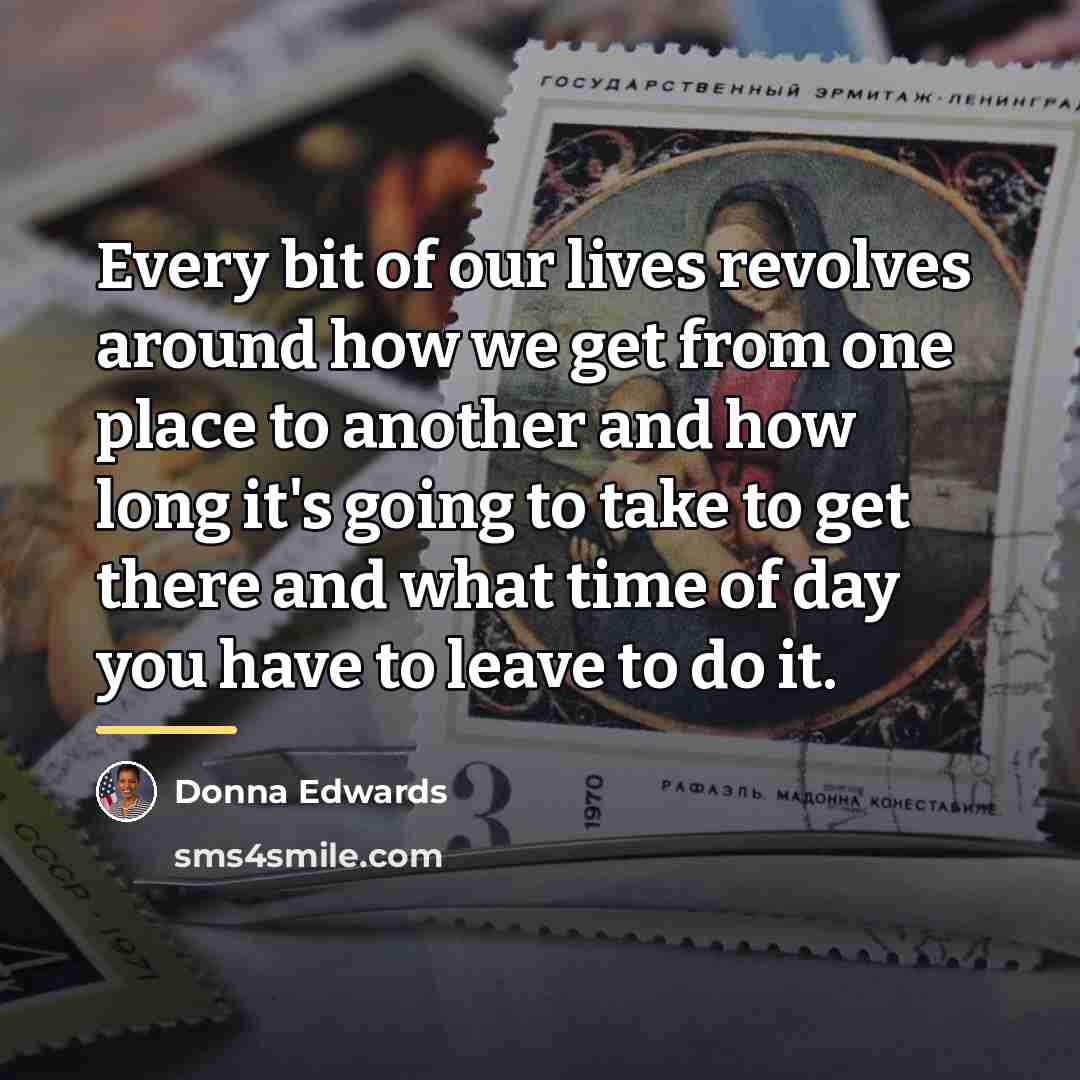 “Every bit of our lives revolves around how we get…” quote by Donna Edwards