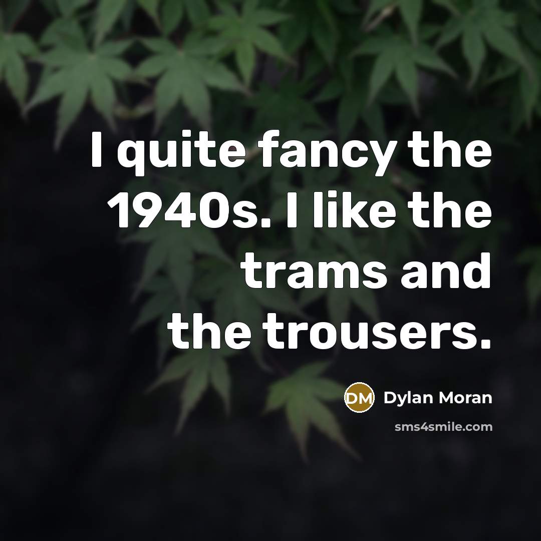 “I quite fancy the 1940s. I like the trams and…” quote by Dylan Moran