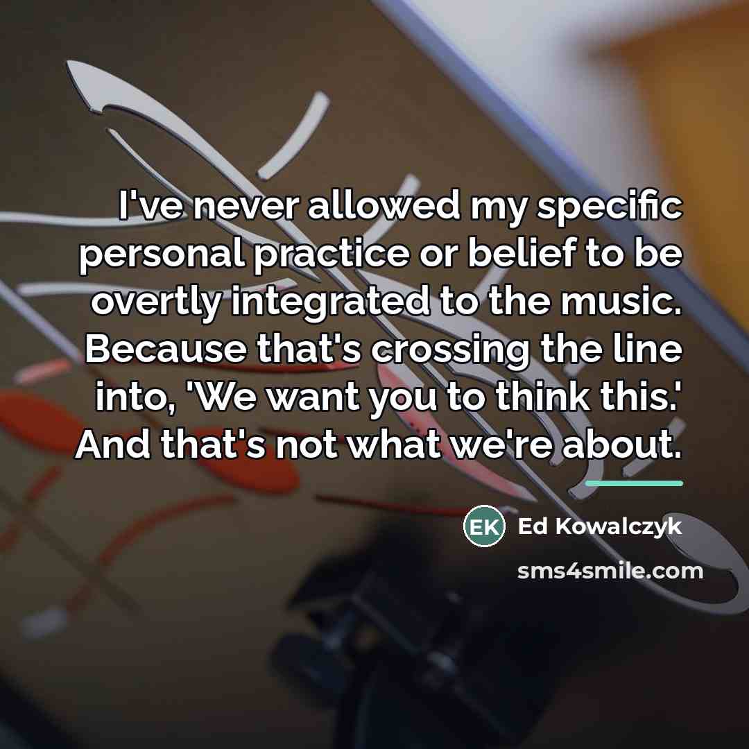“I've never allowed my specific personal practice or belief to…” quote by Ed Kowalczyk