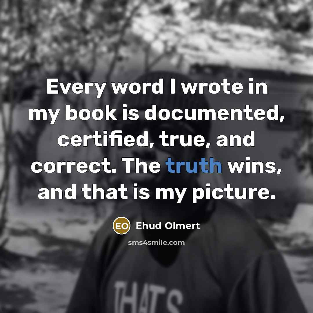 “Every word I wrote in my book is documented, certified,…” quote by Ehud Olmert