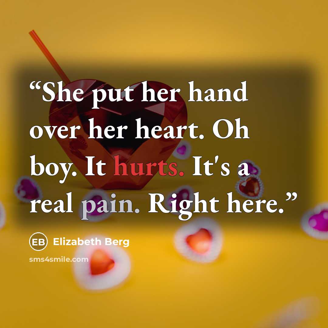 “She put her hand over her heart. Oh boy. It hurts. It's a real pain. Right here.” quote by Elizabeth Berg