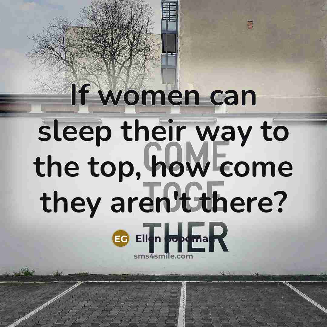 “If women can sleep their way to the top, how…” quote by Ellen Goodman