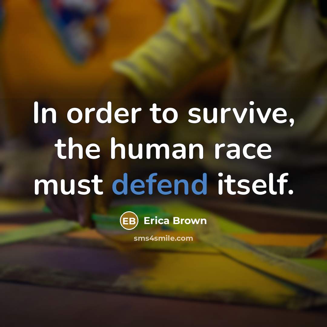 “In order to survive, the human race must defend itself.” quote by Erica Brown