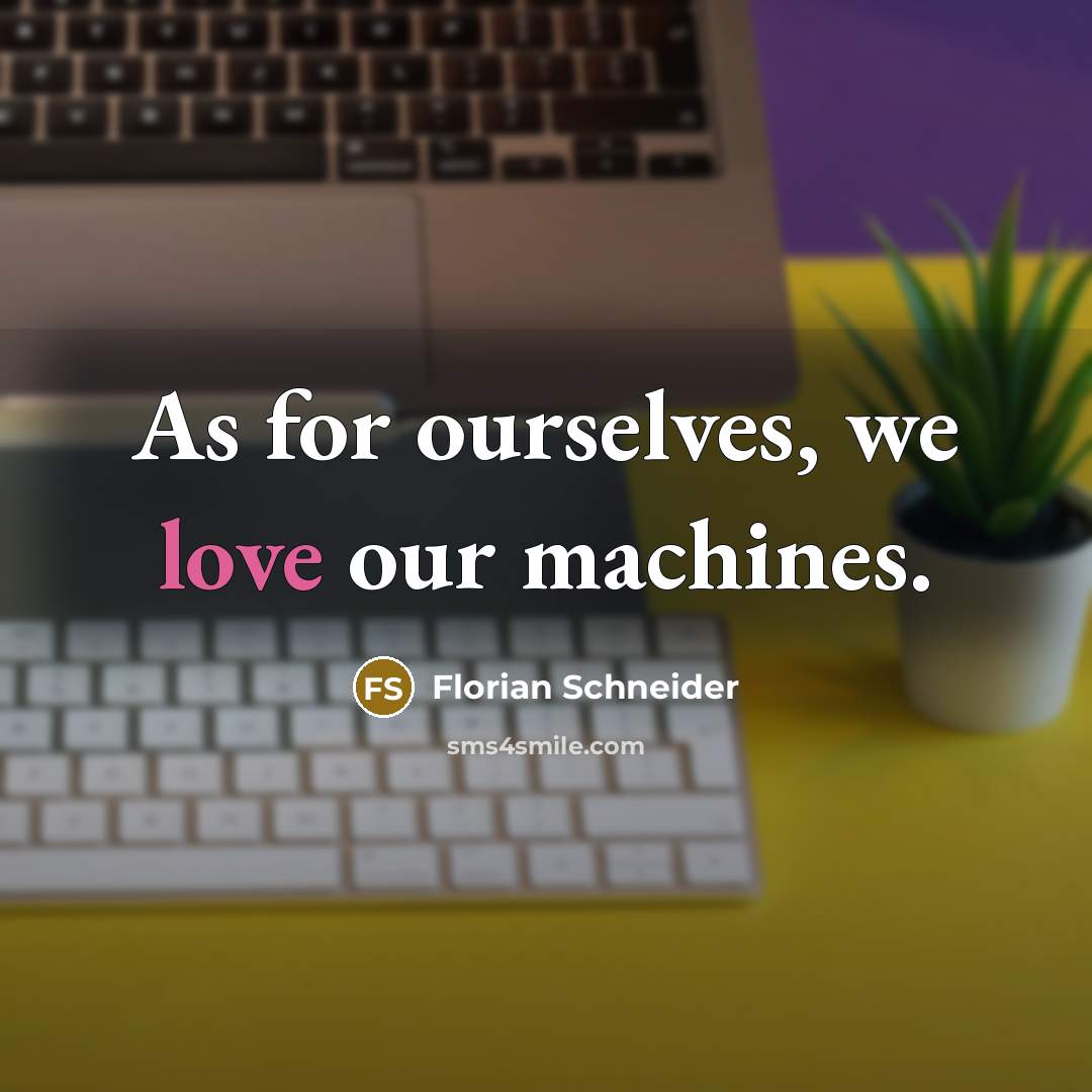 “As for ourselves, we love our machines.…” quote by Florian Schneider