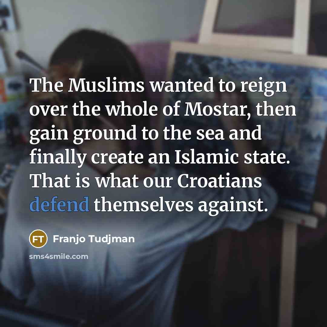 “The Muslims wanted to reign over the whole of Mostar,…” quote by Franjo Tudjman