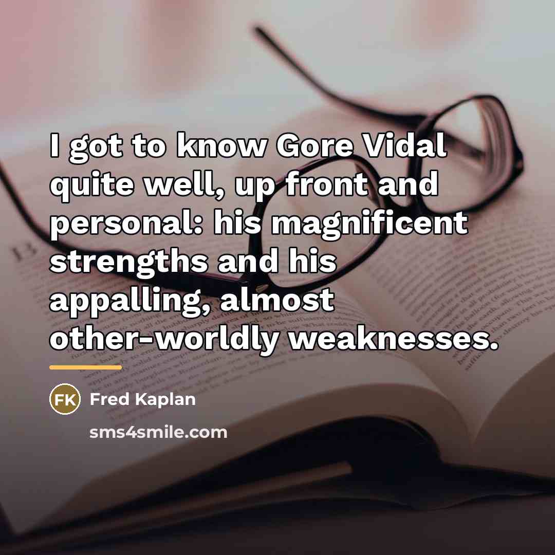 “I got to know Gore Vidal quite well, up front…” quote by Fred Kaplan