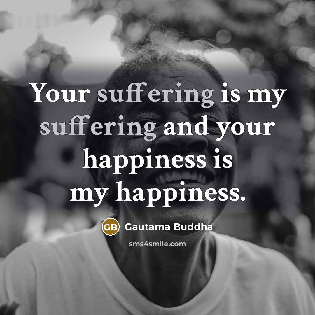 “Your suffering is my suffering and your happiness is my…” quote by Gautama Buddha