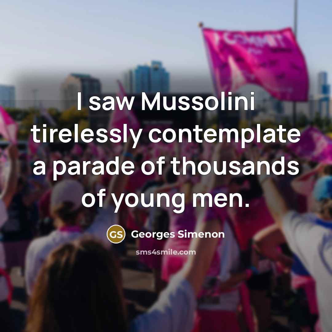 “I saw Mussolini tirelessly contemplate a parade of thousands of…” quote by Georges Simenon