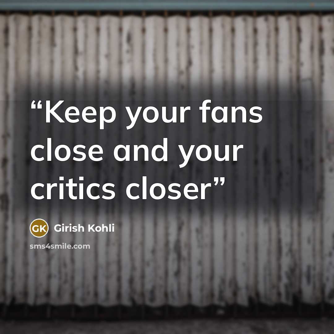 “Keep your fans close and your critics closer” quote by Girish Kohli