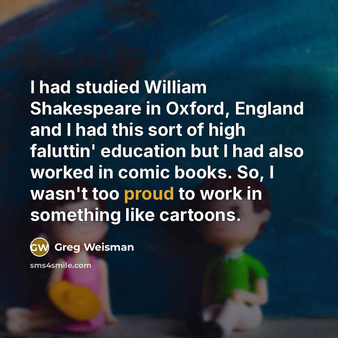 “I had studied William Shakespeare in Oxford, England and I…” quote by Greg Weisman