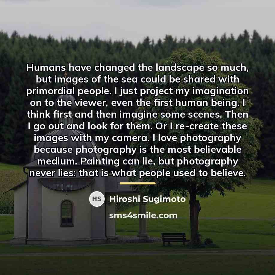 “Humans have changed the landscape so much, but images of…” quote by Hiroshi Sugimoto