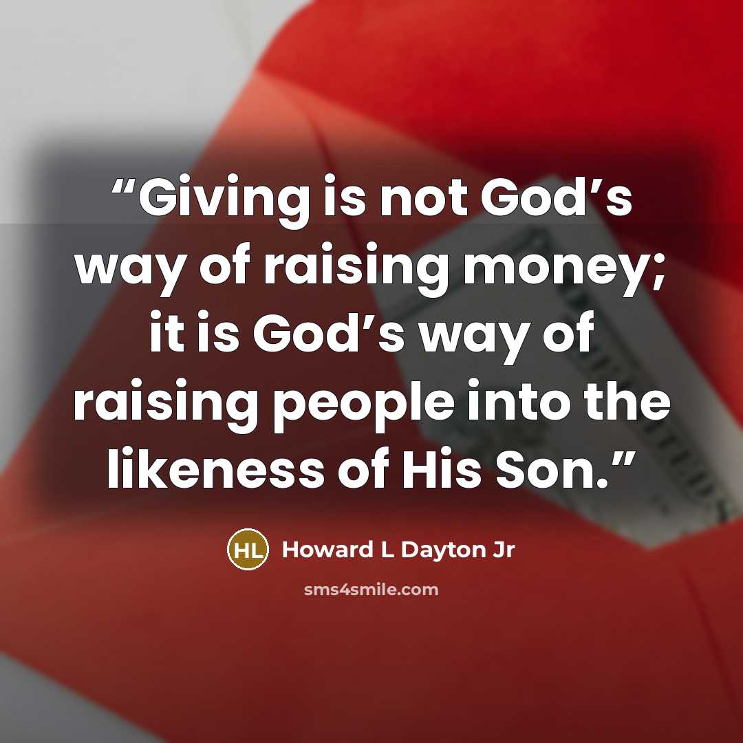 “Giving is not God’s way of raising money; it is God’s way of raising people into the likeness of His Son.” quote by Howard L Dayton Jr