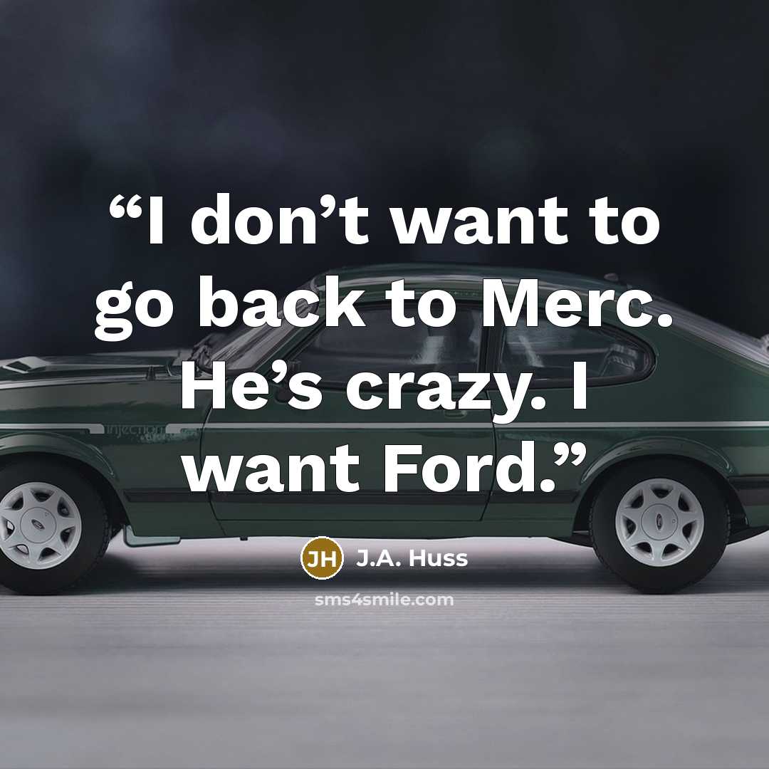 “I don’t want to go back to Merc. He’s crazy. I want Ford.” quote by J.A. Huss
