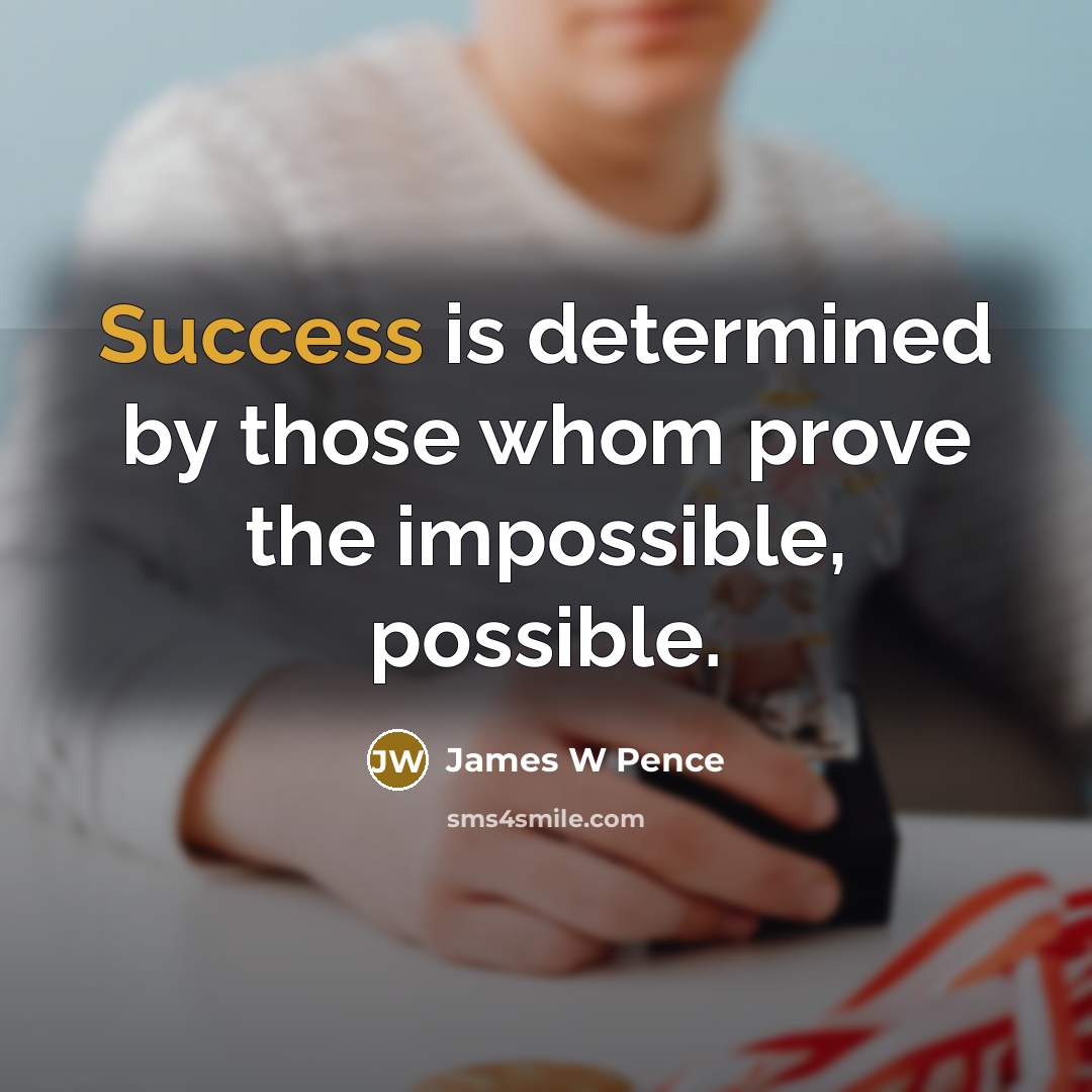 “Success is determined by those whom prove the impossible, possible.” quote by James W Pence