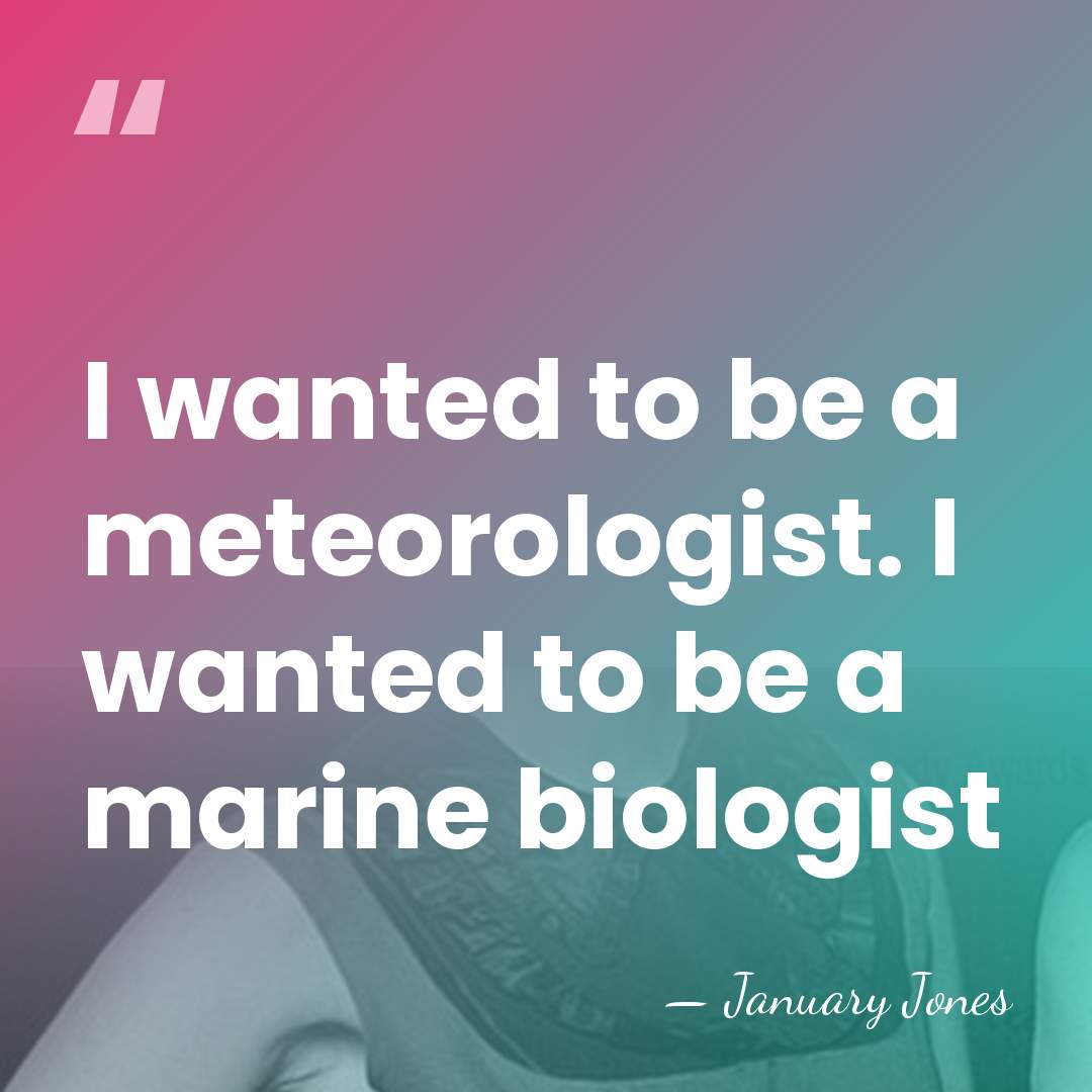 I wanted to be a meteorologist. I wanted to be a marine&hellip; - January Jones