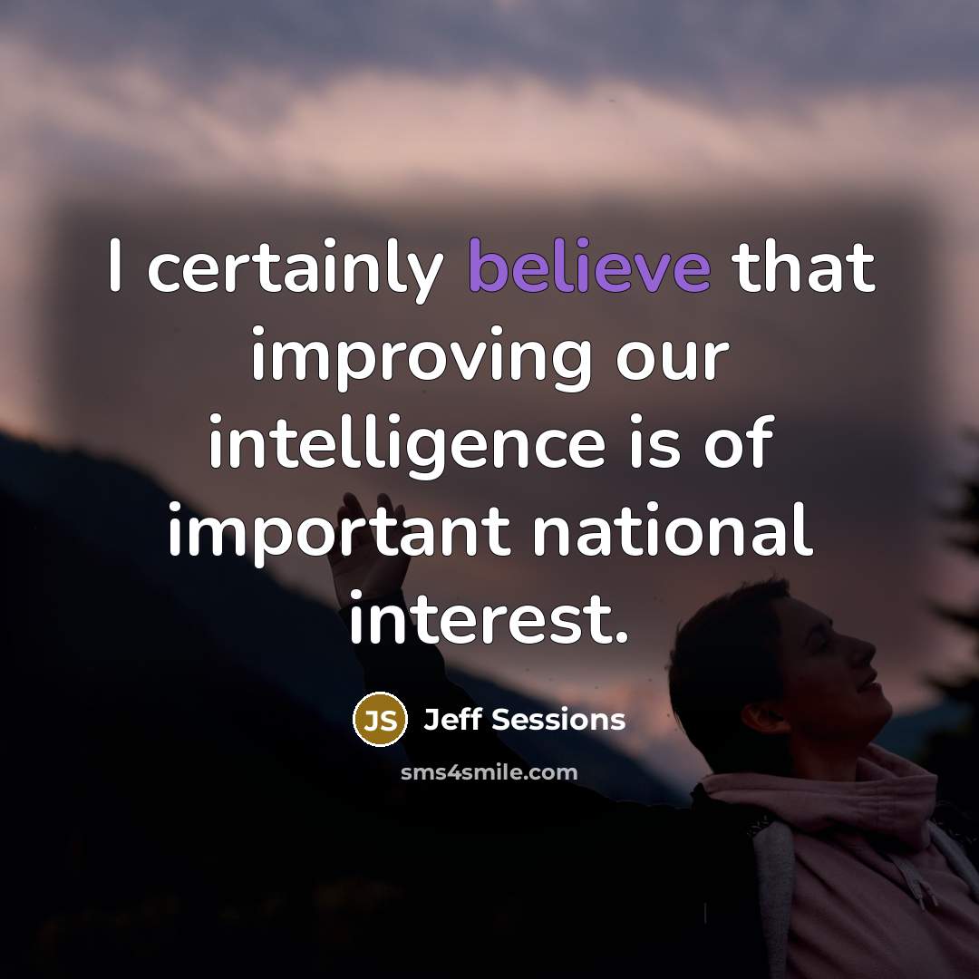 “I certainly believe that improving our intelligence is of important…” quote by Jeff Sessions