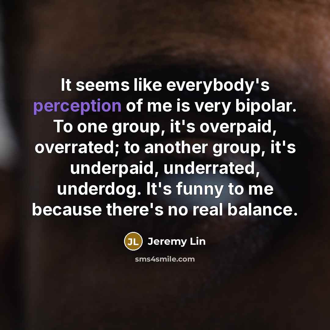 “It seems like everybody's perception of me is very bipolar.…” quote by Jeremy Lin