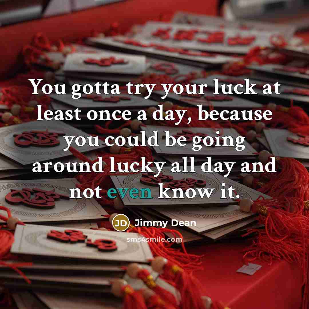 “You gotta try your luck at least once a day,…” quote by Jimmy Dean