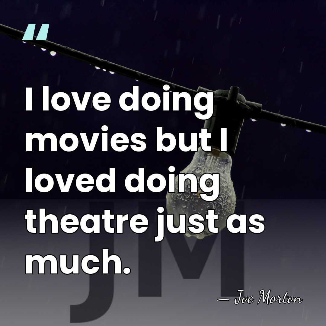 I love doing movies but I loved doing theatre just as much. - Joe Morton