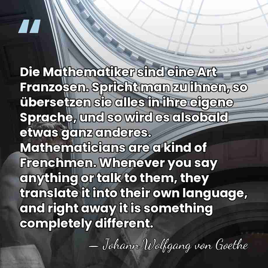 Die Mathematiker sind eine Art Franzosen. Spricht man zu ihnen, so übersetzen&hellip; - Johann Wolfgang von Goethe