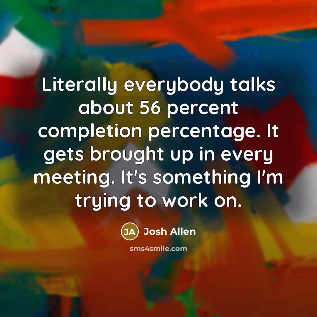 “Literally everybody talks about 56 percent completion percentage. It gets…” quote by Josh Allen