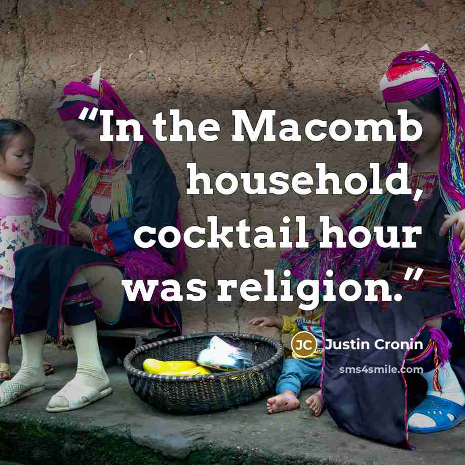 “In the Macomb household, cocktail hour was religion.” quote by Justin Cronin