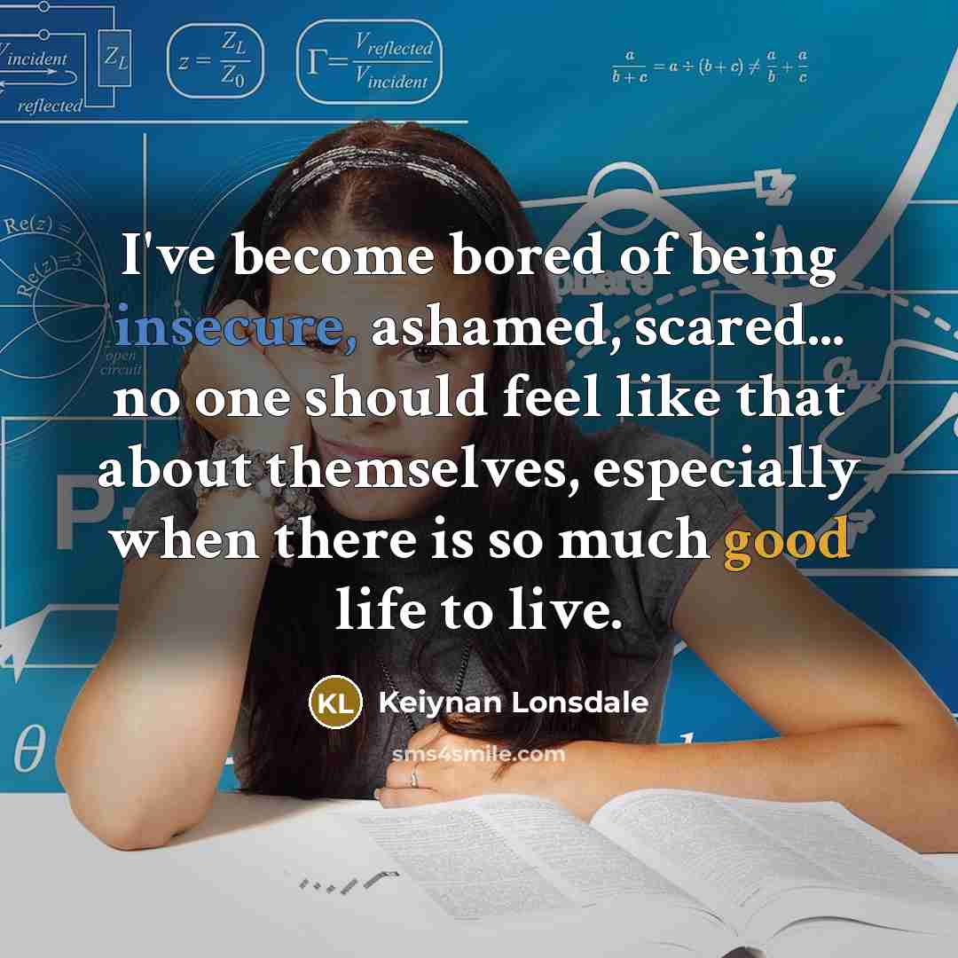“I've become bored of being insecure, ashamed, scared... no one…” quote by Keiynan Lonsdale