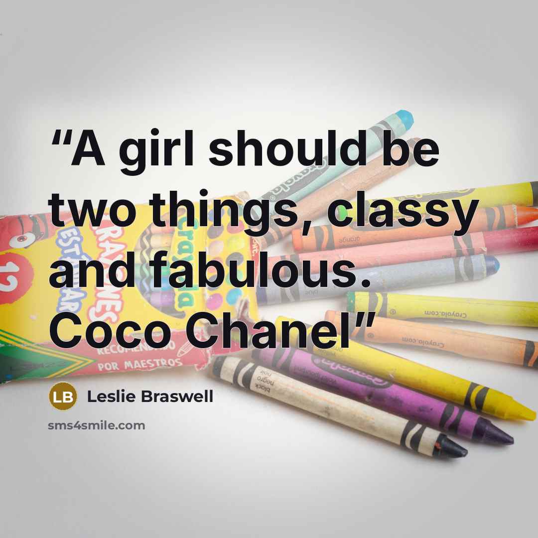 “A girl should be two things, classy and fabulous. Coco Chanel” quote by Leslie Braswell