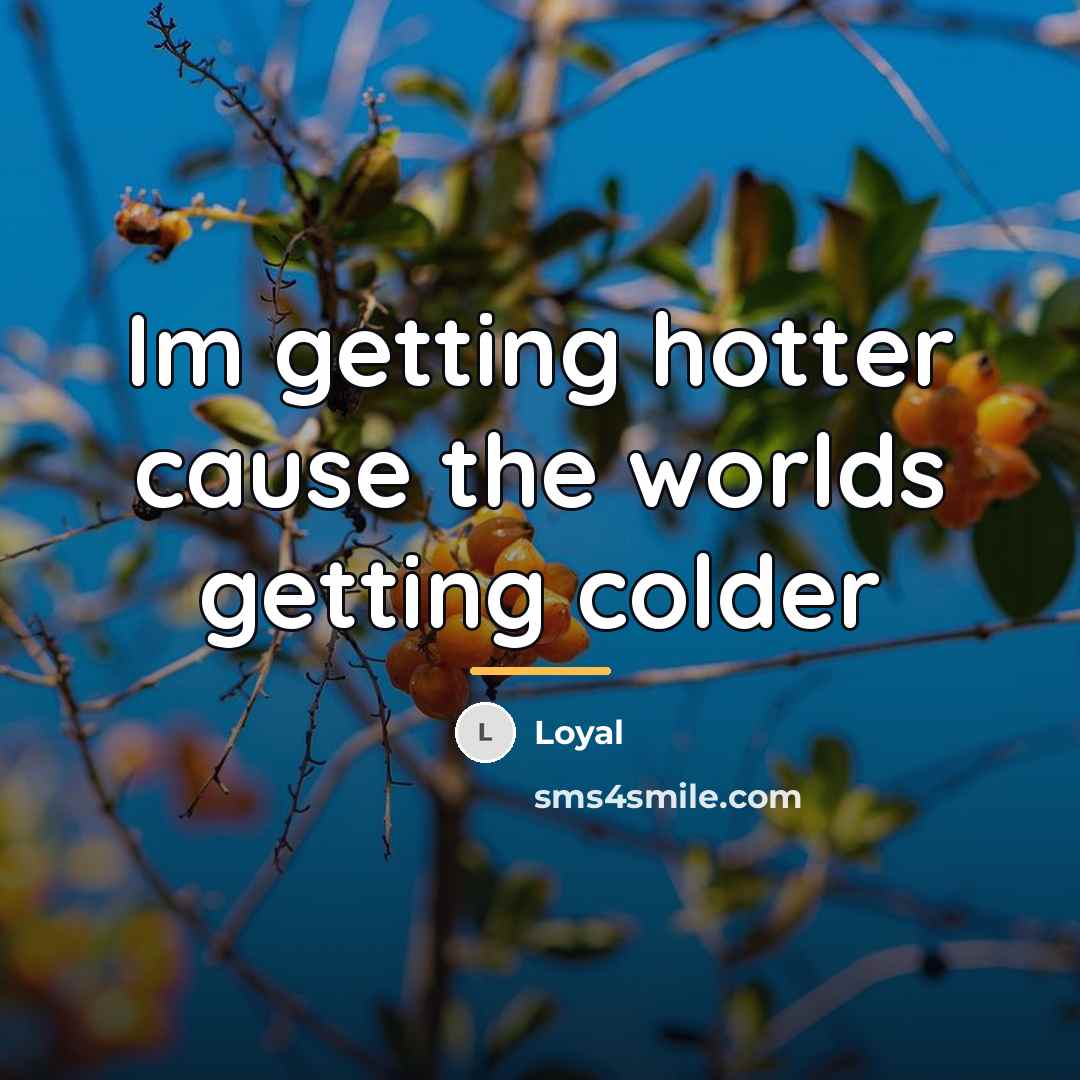 “Im getting hotter cause the worlds getting colder…” quote by Loyal