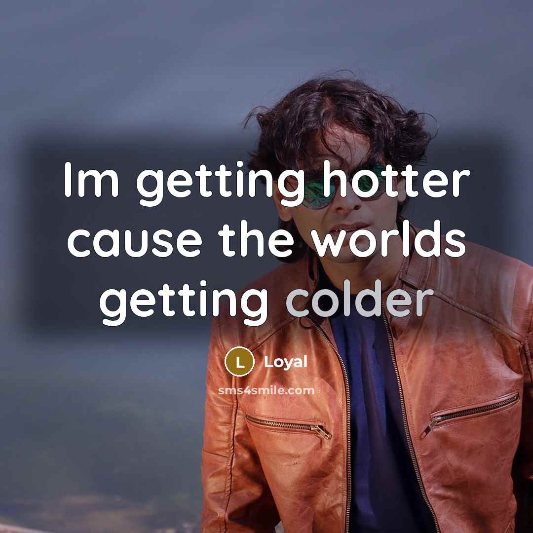 “Im getting hotter cause the worlds getting colder” quote by Loyal