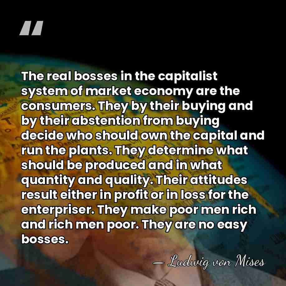 The real bosses in the capitalist system of market economy are the&hellip; - Ludwig von Mises