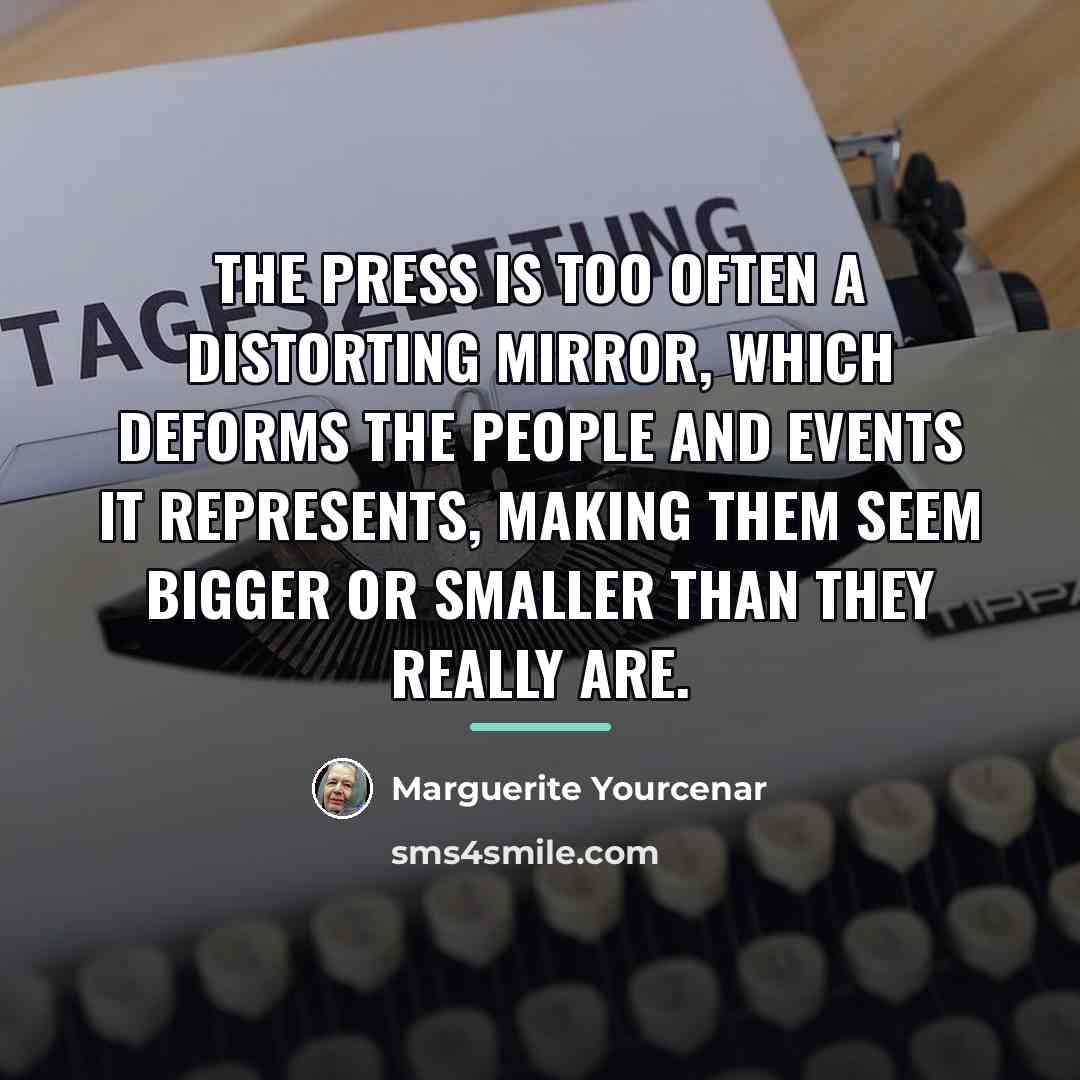 “the press is too often a distorting mirror, which deforms…” quote by Marguerite Yourcenar