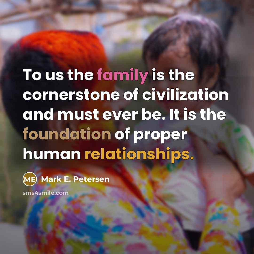 “To us the family is the cornerstone of civilization and…” quote by Mark E. Petersen