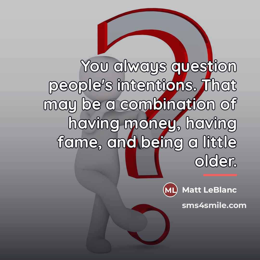 “You always question people's intentions. That may be a combination…” quote by Matt LeBlanc