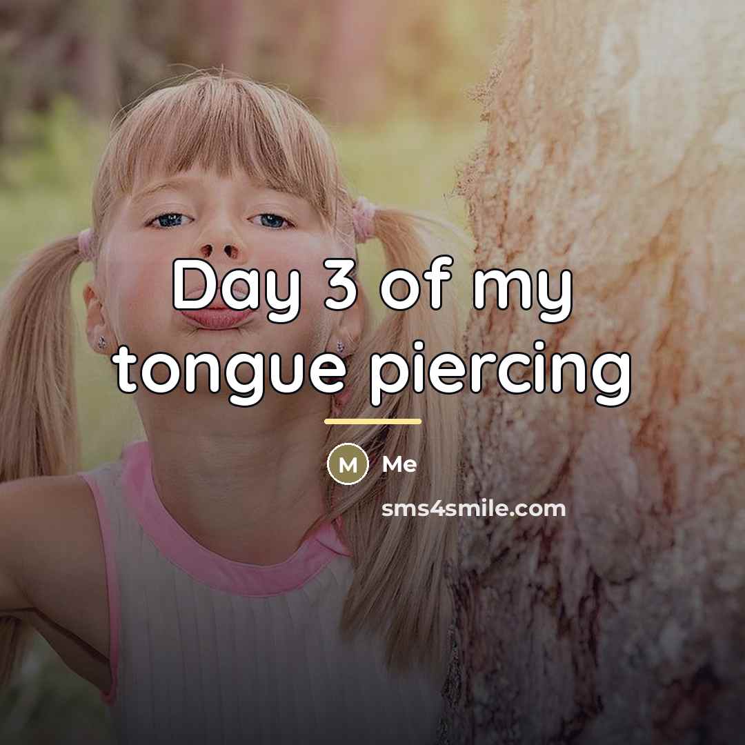 “Day 3 of my tongue piercing…” quote by Me