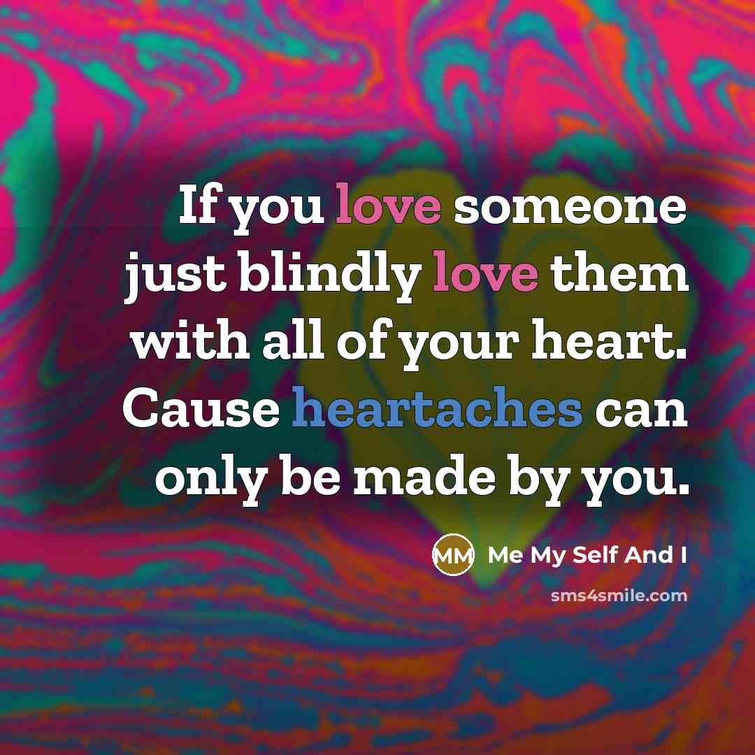 “If you love someone just blindly love them with all of your heart. Cause heartaches can only be made by you.” quote by Me My Self And I