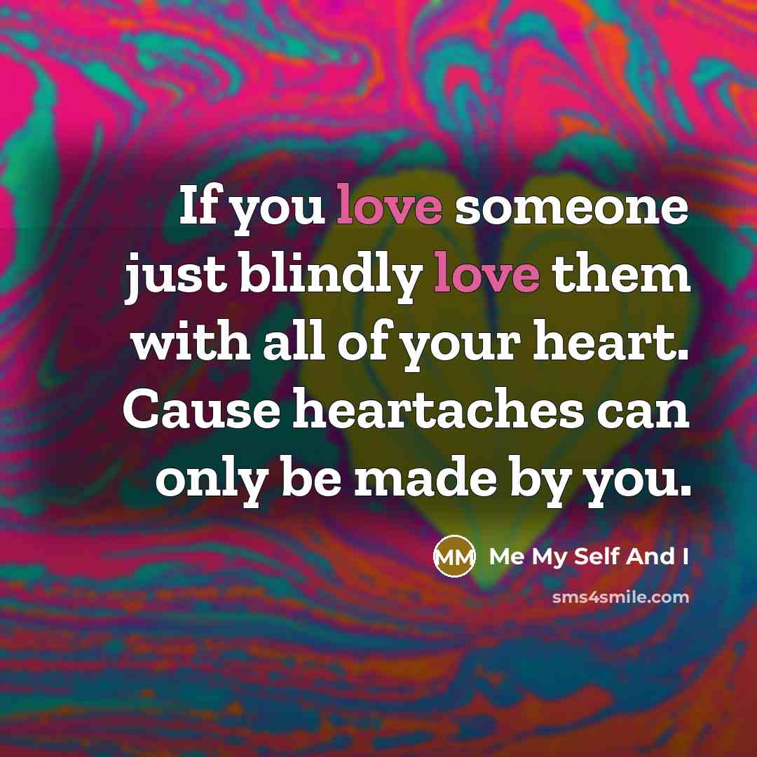 “If you love someone just blindly love them with all of your heart. Cause heartaches can only be made by you.” quote by Me My Self And I