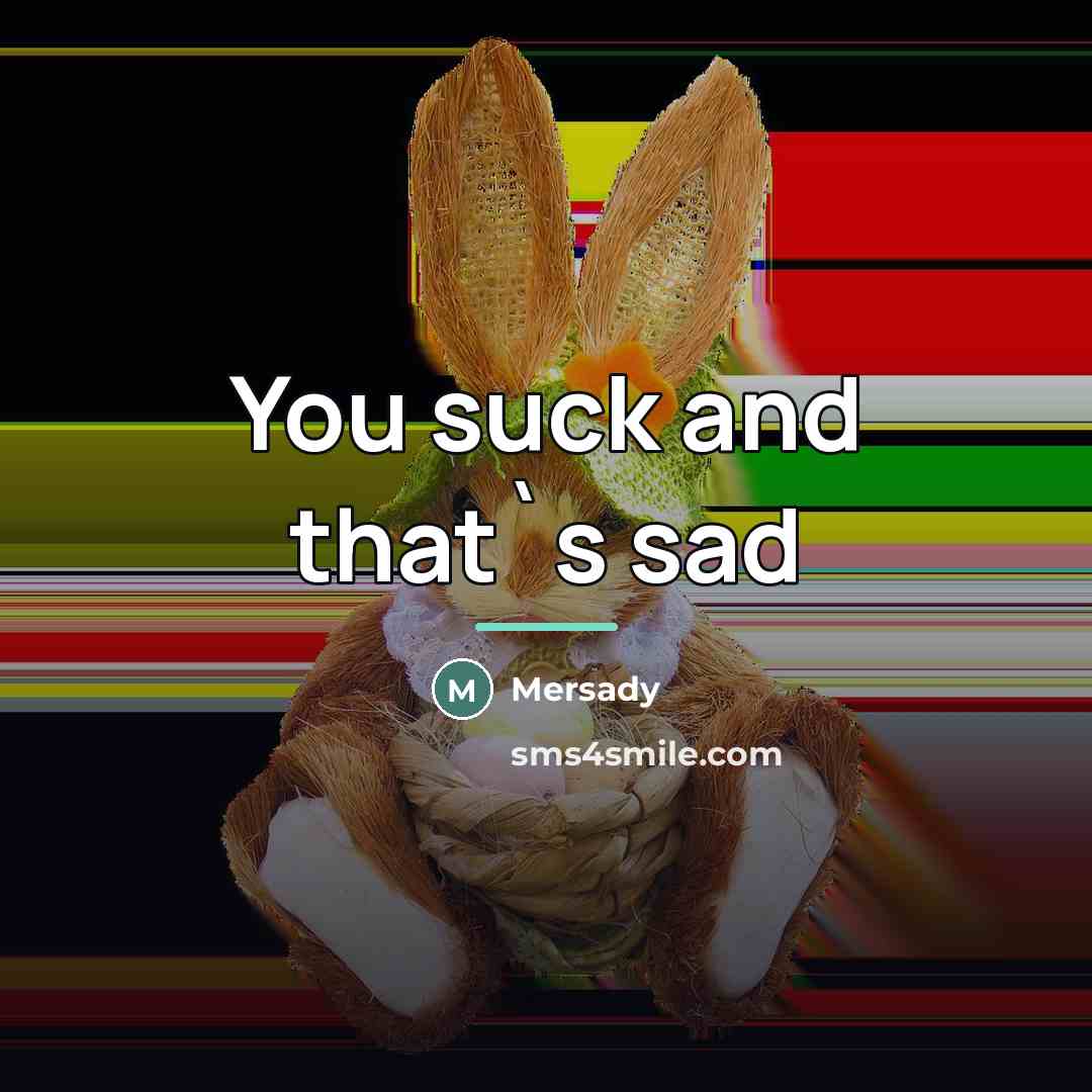 “You suck and that`s sad…” quote by Mersady
