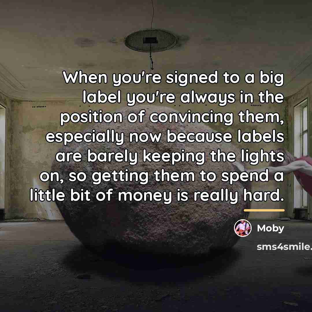 “When you're signed to a big label you're always in…” quote by Moby