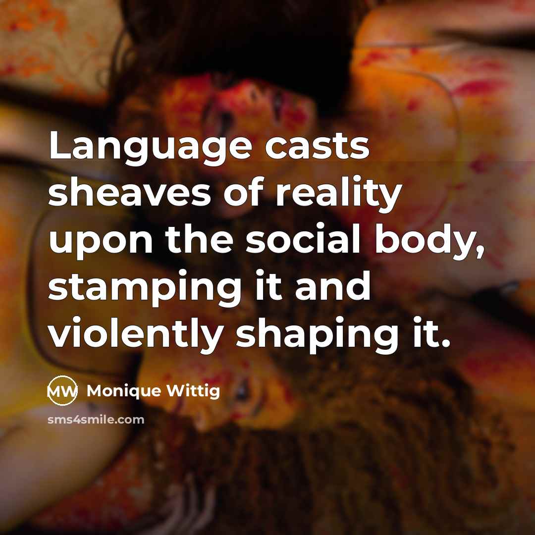 “Language casts sheaves of reality upon the social body, stamping…” quote by Monique Wittig