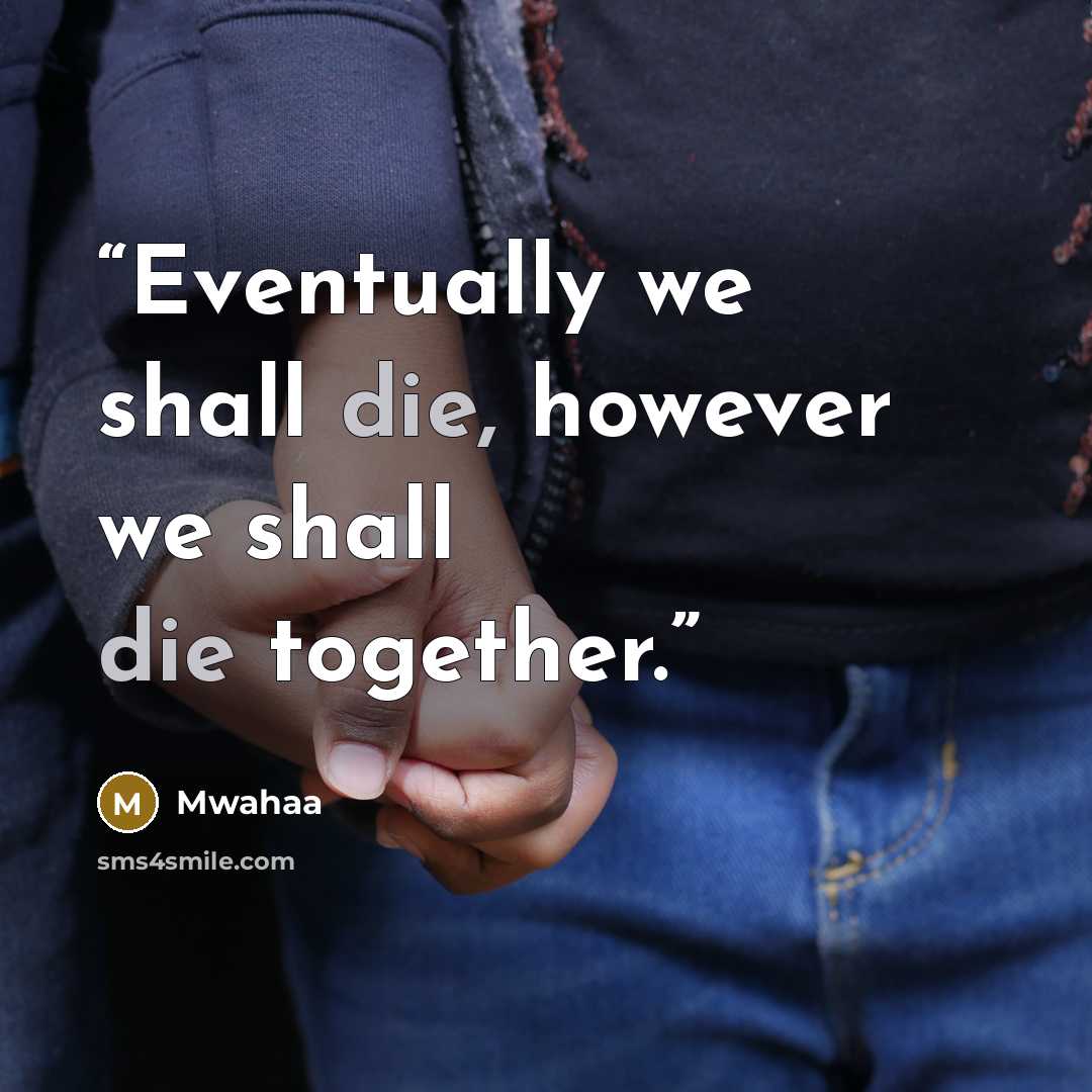 “Eventually we shall die, however we shall die together.” quote by Mwahaa