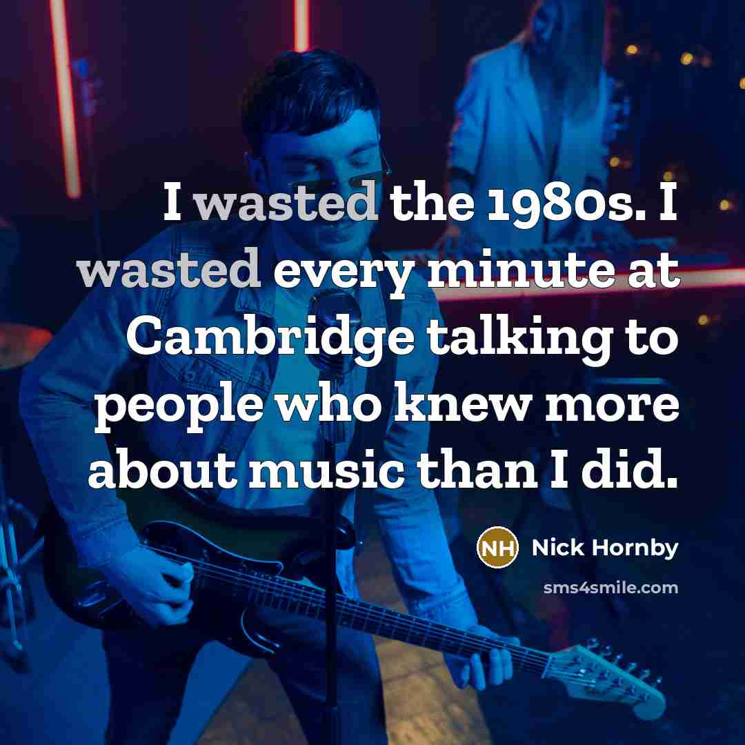 “I wasted the 1980s. I wasted every minute at Cambridge…” quote by Nick Hornby