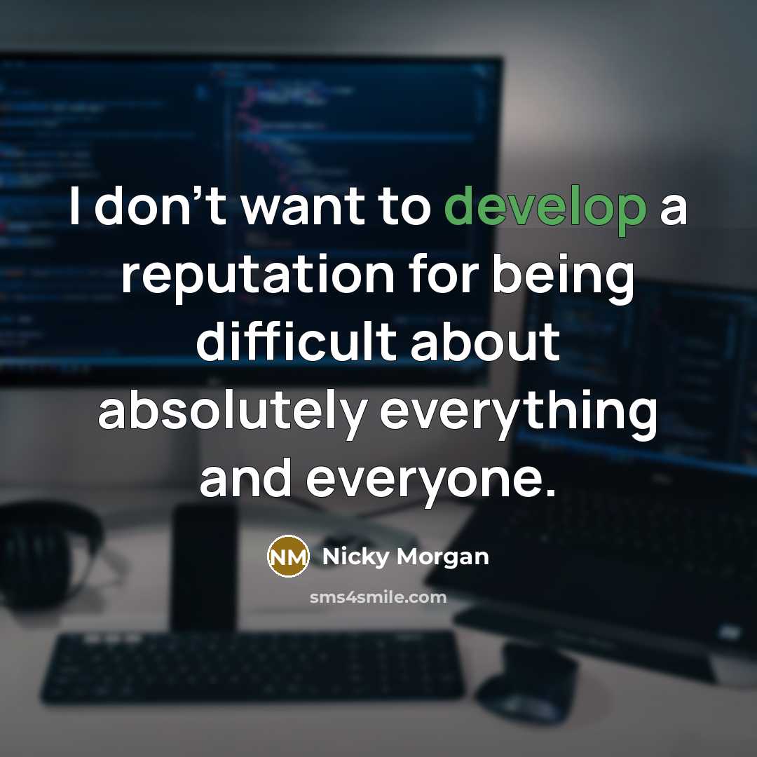 “I don't want to develop a reputation for being difficult…” quote by Nicky Morgan