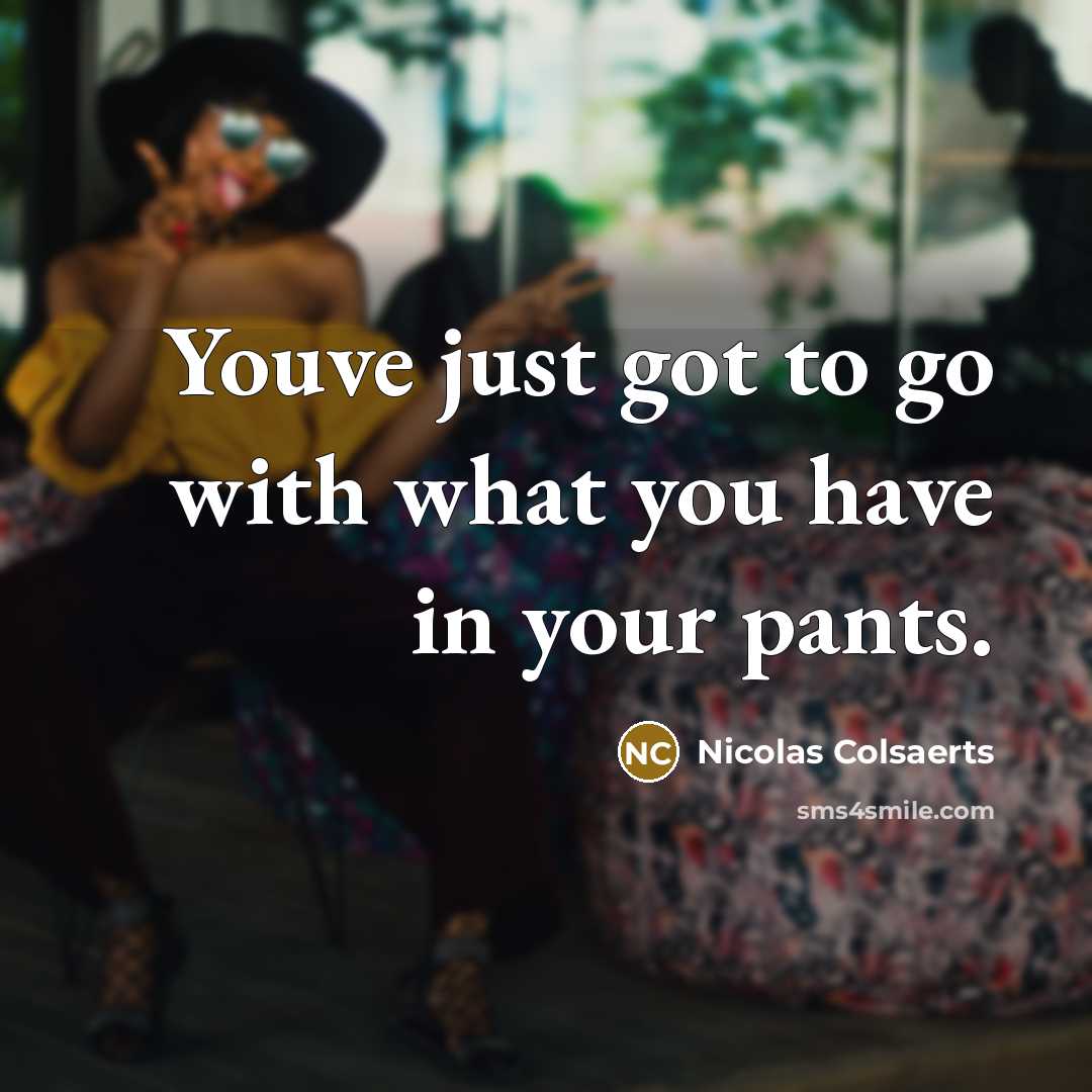 “Youve just got to go with what you have in your pants.” quote by Nicolas Colsaerts