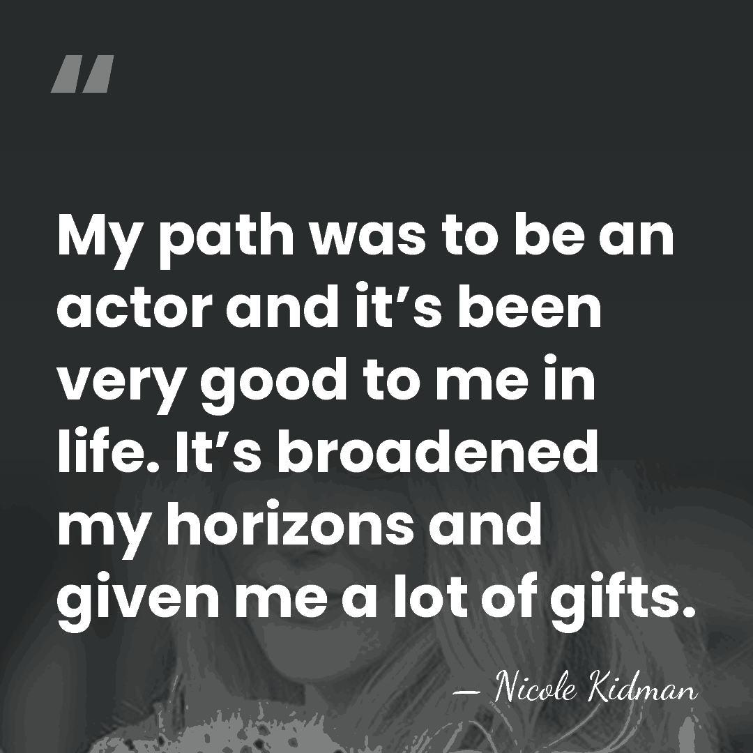 My path was to be an actor and it’s been very good&hellip; - Nicole Kidman