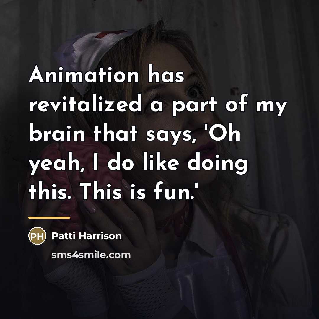 “Animation has revitalized a part of my brain that says,…” quote by Patti Harrison